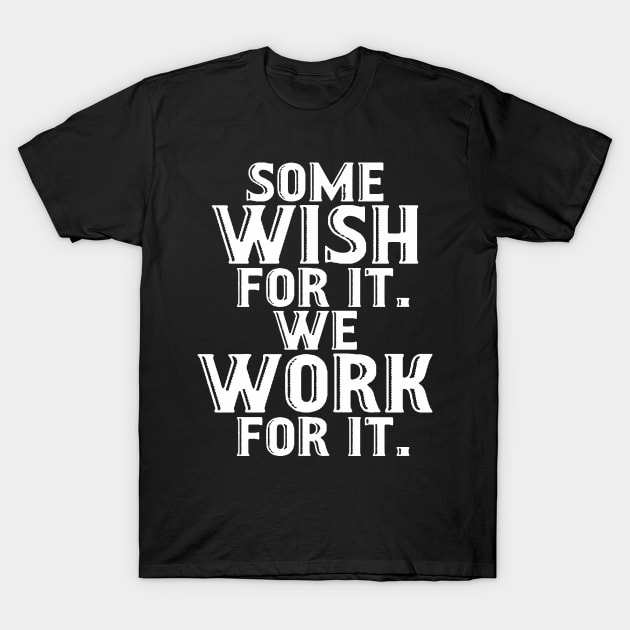 Some Wish for it, We Work for it T-Shirt by adik